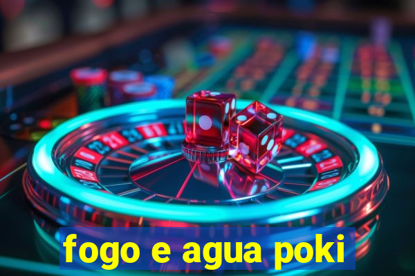 fogo e agua poki